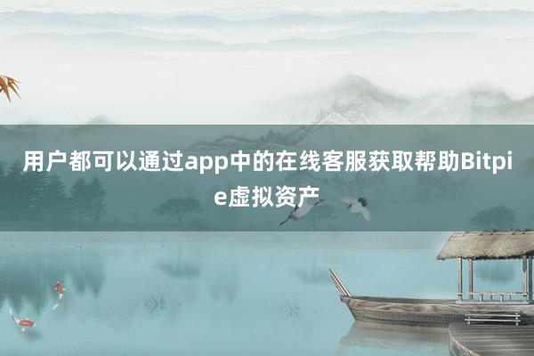 用户都可以通过app中的在线客服获取帮助Bitpie虚拟资产