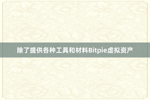 除了提供各种工具和材料Bitpie虚拟资产