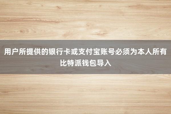 用户所提供的银行卡或支付宝账号必须为本人所有比特派钱包导入