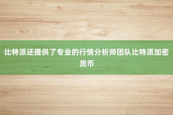 比特派还提供了专业的行情分析师团队比特派加密货币