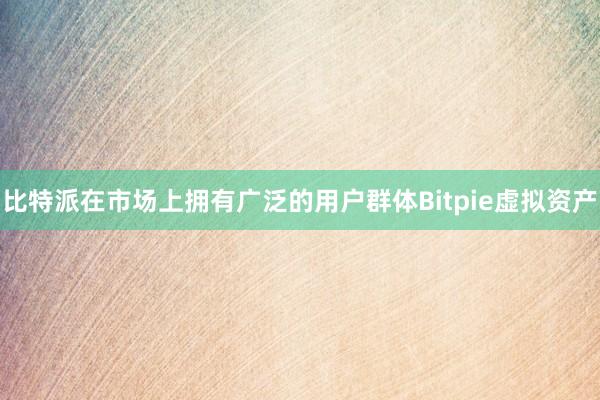 比特派在市场上拥有广泛的用户群体Bitpie虚拟资产