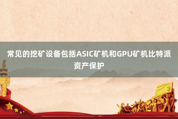 常见的挖矿设备包括ASIC矿机和GPU矿机比特派资产保护