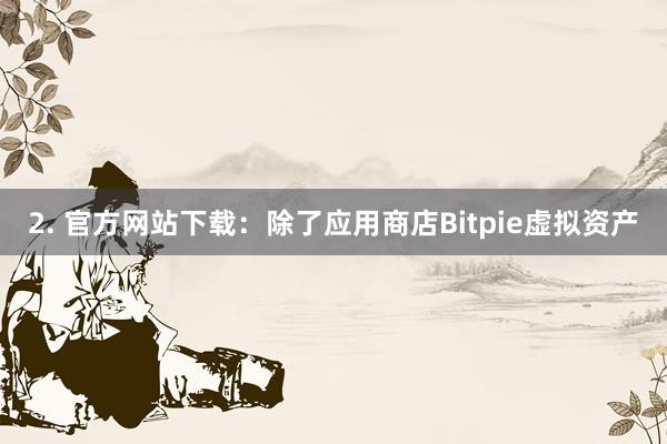 2. 官方网站下载：除了应用商店Bitpie虚拟资产