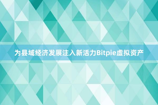 为县域经济发展注入新活力Bitpie虚拟资产