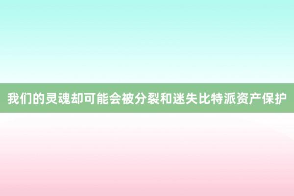 我们的灵魂却可能会被分裂和迷失比特派资产保护