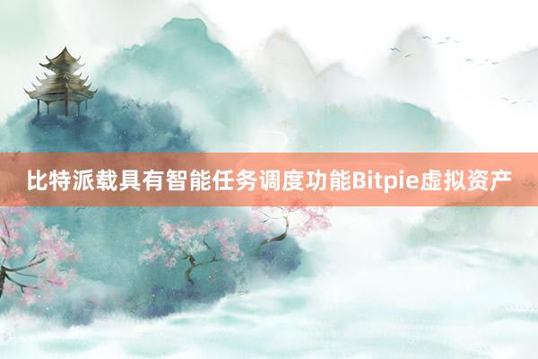 比特派载具有智能任务调度功能Bitpie虚拟资产