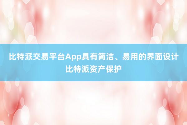 比特派交易平台App具有简洁、易用的界面设计比特派资产保护