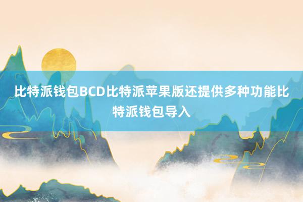 比特派钱包BCD比特派苹果版还提供多种功能比特派钱包导入