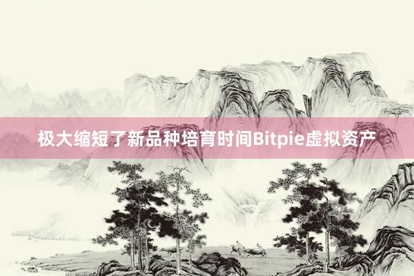 极大缩短了新品种培育时间Bitpie虚拟资产