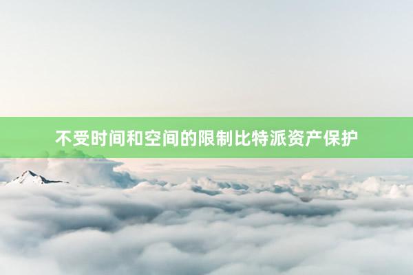 不受时间和空间的限制比特派资产保护