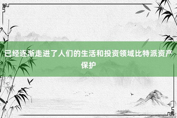 已经逐渐走进了人们的生活和投资领域比特派资产保护