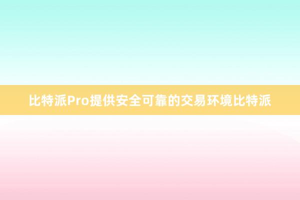 比特派Pro提供安全可靠的交易环境比特派