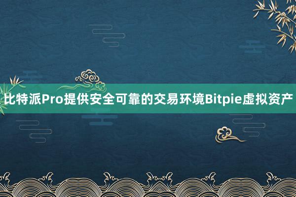 比特派Pro提供安全可靠的交易环境Bitpie虚拟资产