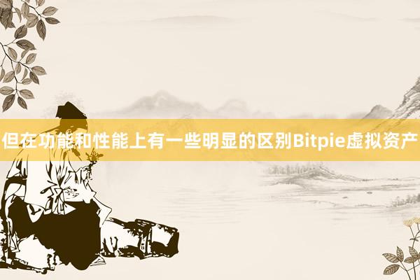 但在功能和性能上有一些明显的区别Bitpie虚拟资产