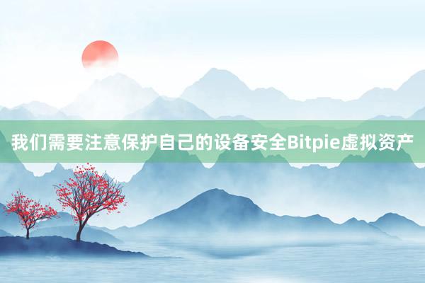 我们需要注意保护自己的设备安全Bitpie虚拟资产