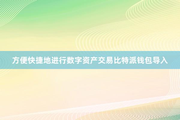 方便快捷地进行数字资产交易比特派钱包导入