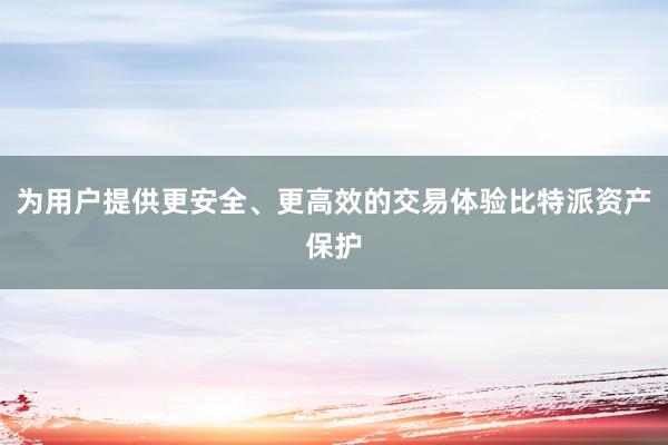 为用户提供更安全、更高效的交易体验比特派资产保护