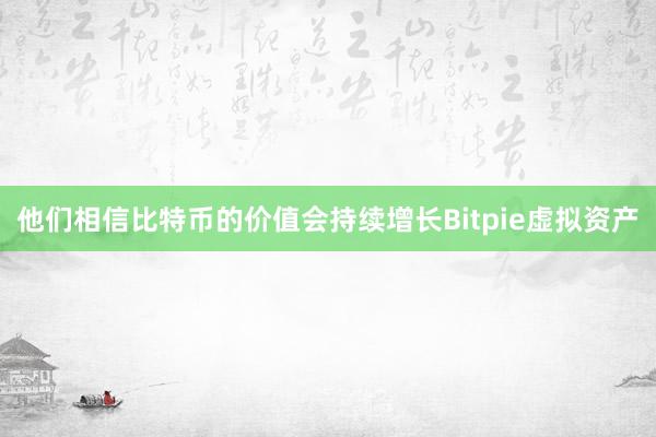 他们相信比特币的价值会持续增长Bitpie虚拟资产