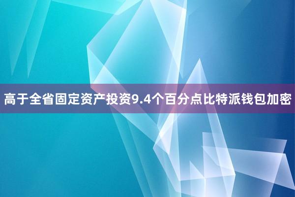 高于全省固定资产投资9.4个百分点比特派钱包加密