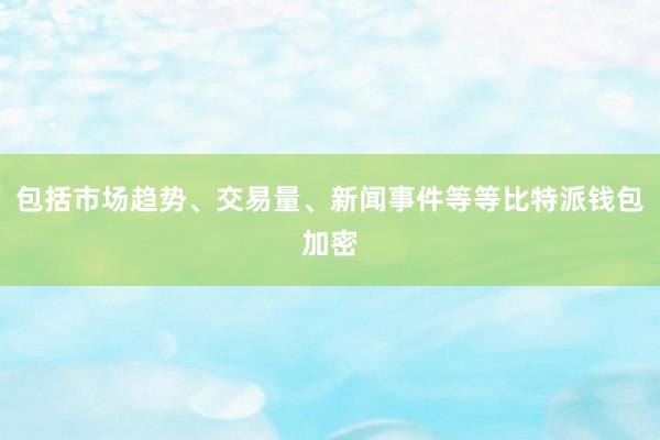 包括市场趋势、交易量、新闻事件等等比特派钱包加密