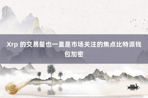 Xrp 的交易量也一直是市场关注的焦点比特派钱包加密