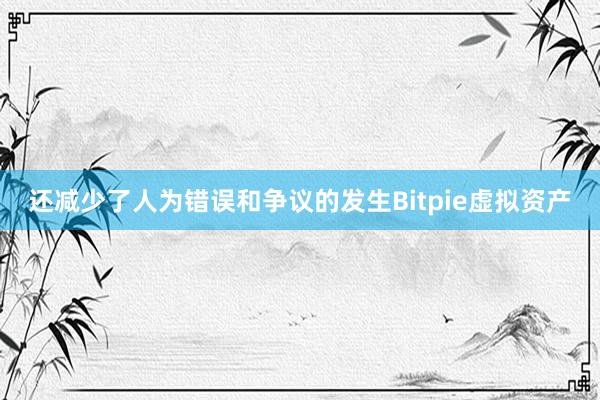 还减少了人为错误和争议的发生Bitpie虚拟资产