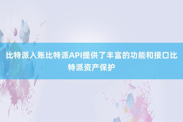 比特派入账比特派API提供了丰富的功能和接口比特派资产保护