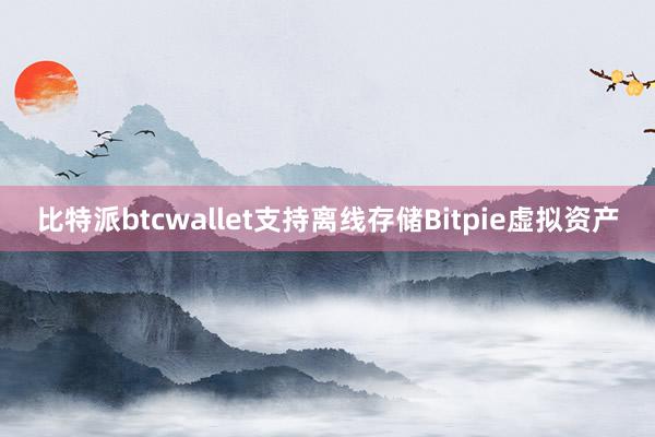 比特派btcwallet支持离线存储Bitpie虚拟资产