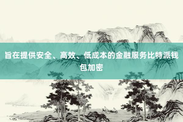 旨在提供安全、高效、低成本的金融服务比特派钱包加密