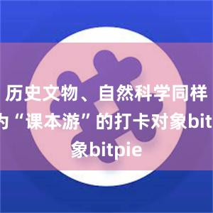 历史文物、自然科学同样成为“课本游”的打卡对象bitpie