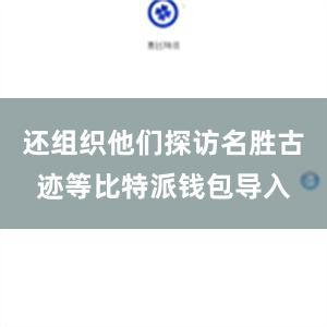 还组织他们探访名胜古迹等比特派钱包导入