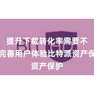 提升下载转化率需要不断完善用户体验比特派资产保护